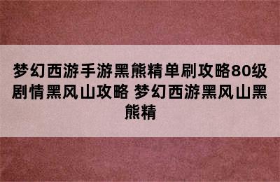 梦幻西游手游黑熊精单刷攻略80级剧情黑风山攻略 梦幻西游黑风山黑熊精